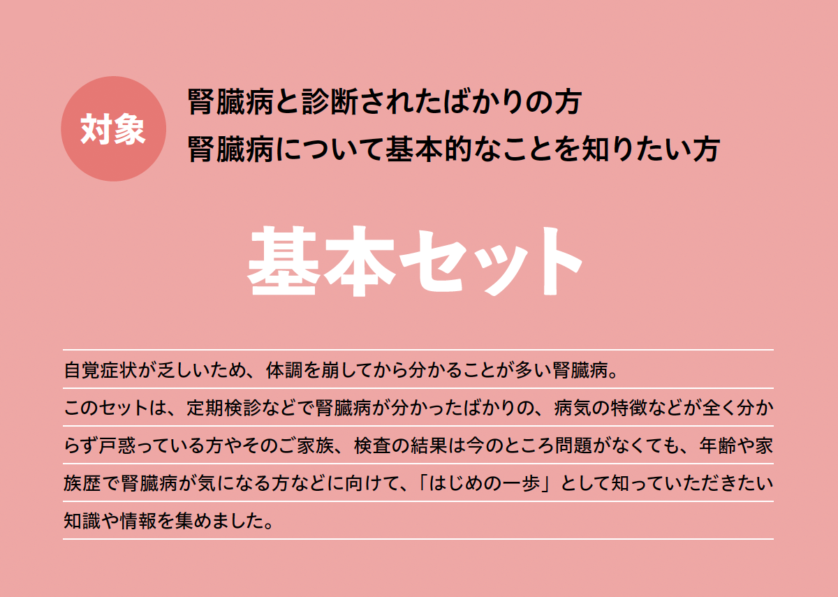 腎臓病と診断されたばかりの方、腎臓病について基本的なことを知りたい方向けの基本セット